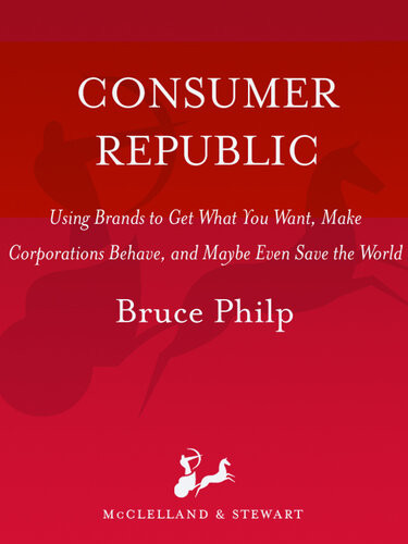 Consumer Republic Using Brands To Get What You Want Make Corporations Behave And Maybe Even Save The World Bruce Philp