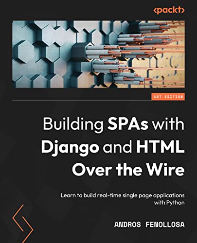 Building Spas With Django And Html Over The Wire Learn To Build Realtime Single Page Applications With Python 1st Edition Andros Fenollosa