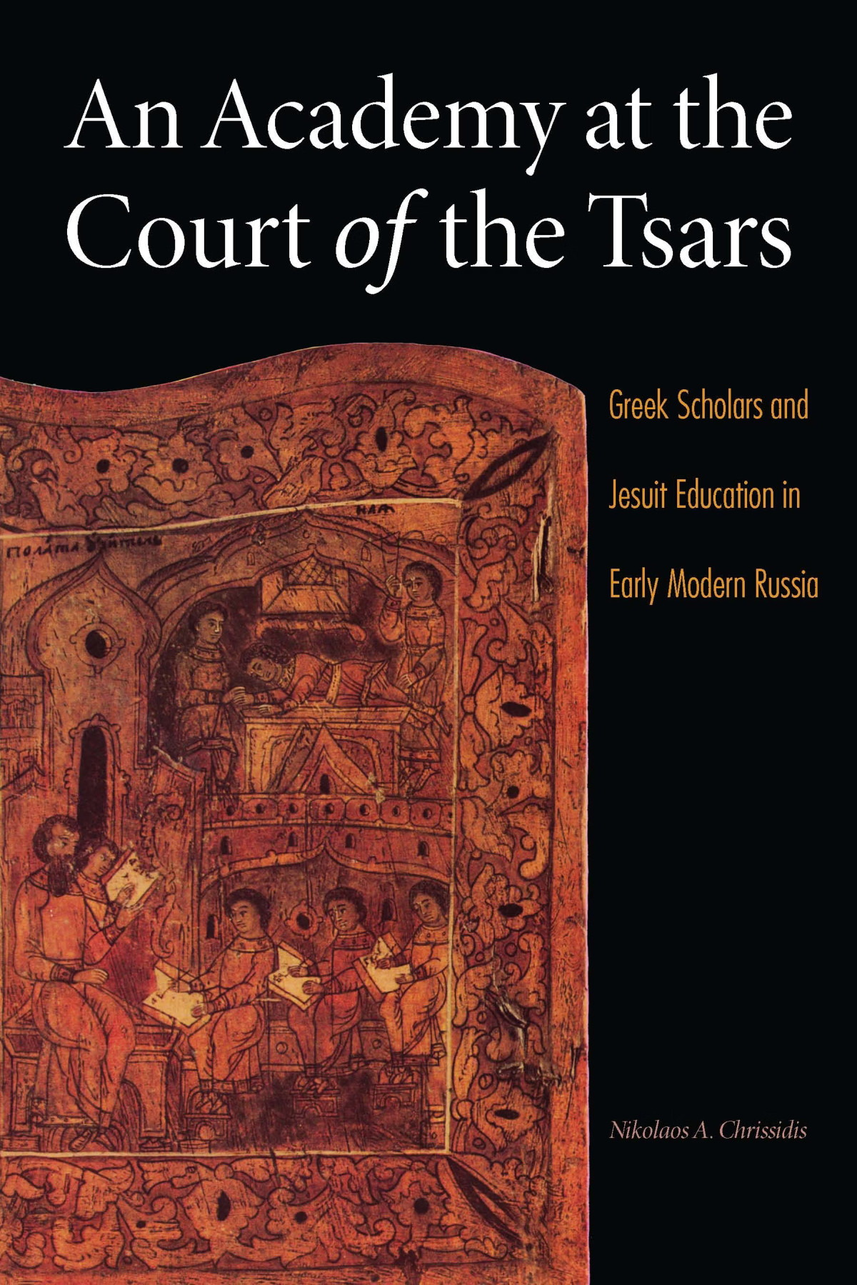 An Academy At The Court Of The Tsars Greek Scholars And Jesuit Education In Early Modern Russia Nikolaos A Chrissidis