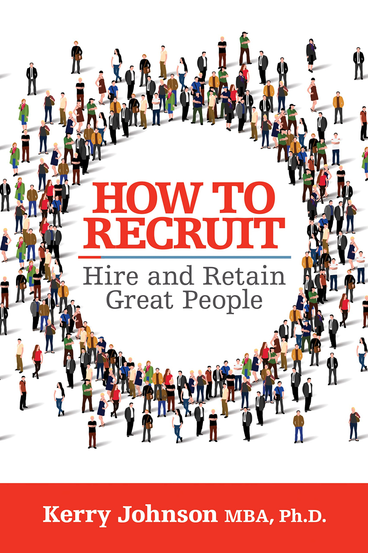 How To Recruit Hire And Retain Great People Kerry Johnson Mba