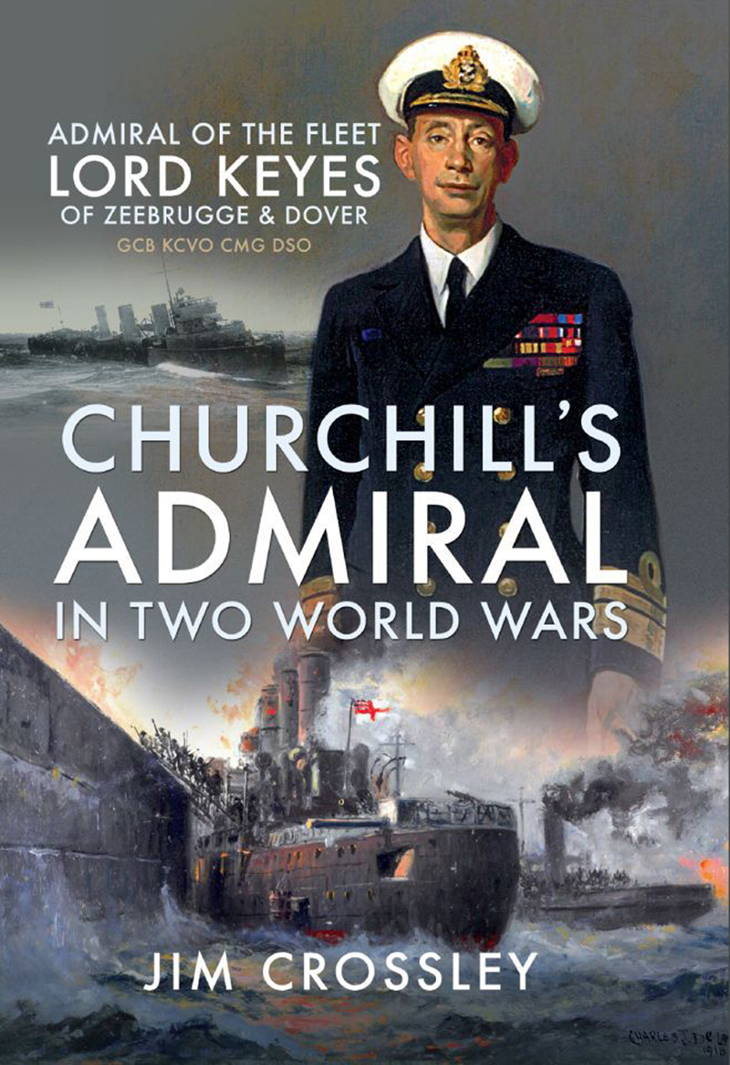 Churchills Admiral In Two World Wars Admiral Of The Fleet Lord Keyes Of Zeebrugge Dover Gcb Kcvo Cmg Dso Jim Crossley
