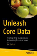 Unleash Core Data Fetching Data Migrating And Maintaining Persistent Stores 1st Edition Avi Tsadok