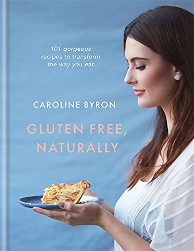 Glutenfree Naturally 100 Gorgeous Recipes That Will Transform Your Diet 1st Edition Caroline Byron