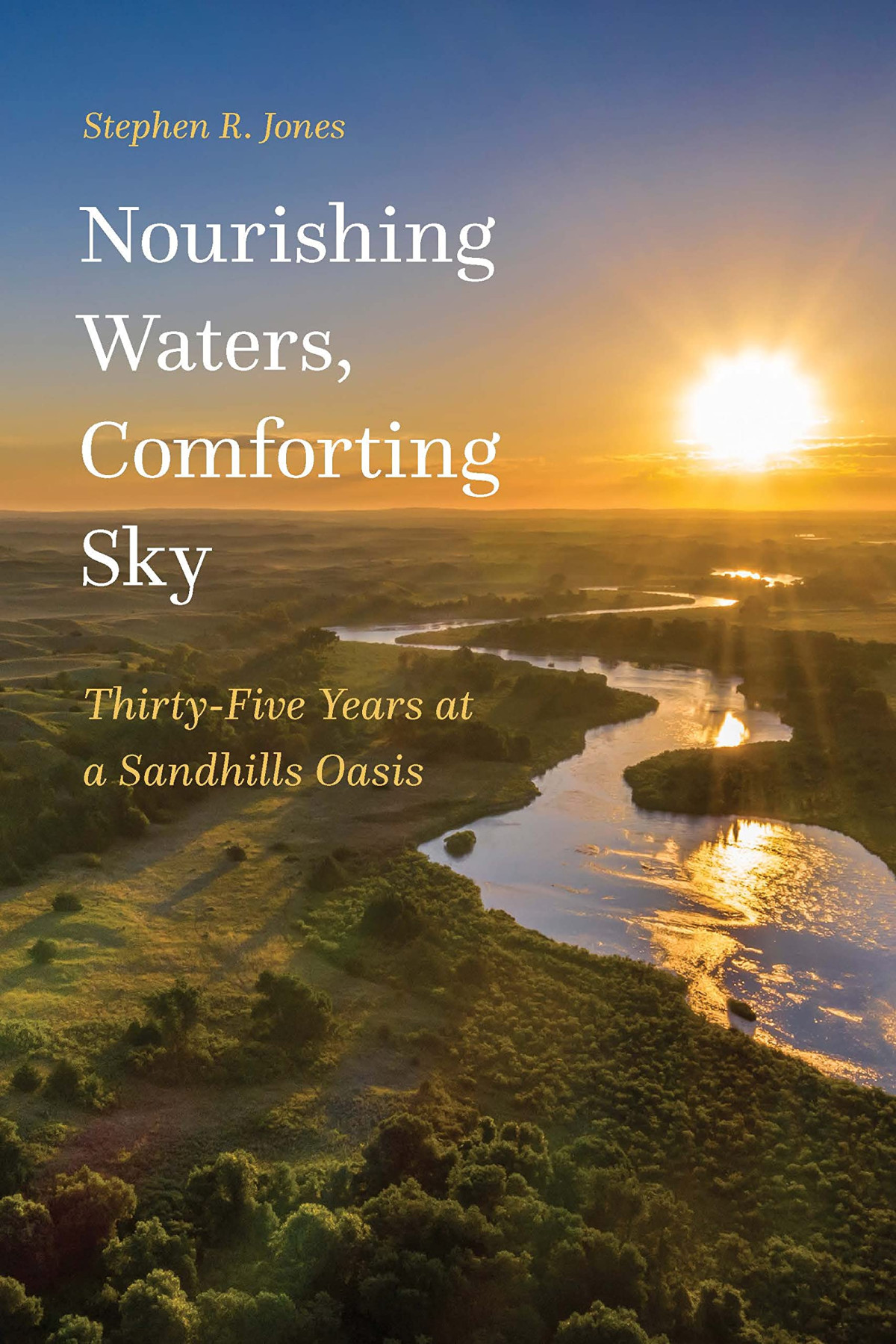 Nourishing Waters Comforting Sky Thirtyfive Years At A Sandhills Oasis Stephen R Jones