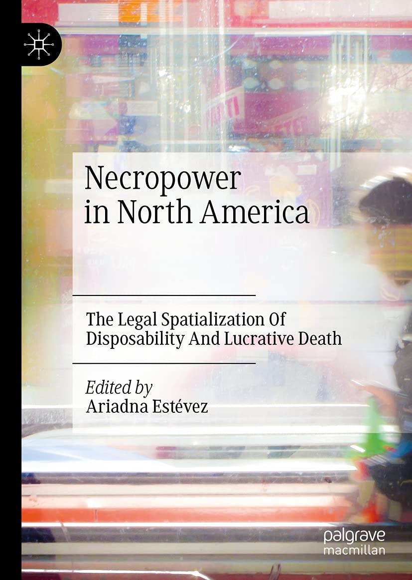 Necropower In North America The Legal Spatialization Of Disposability And Lucrative Death Ariadna Estvez