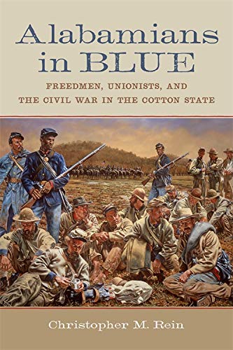 Alabamians In Blue Freedmen Unionists And The Civil War In The Cotton State Conflicting Worlds New Dimensions Of The American Civil War Illustrated Christopher M Rein