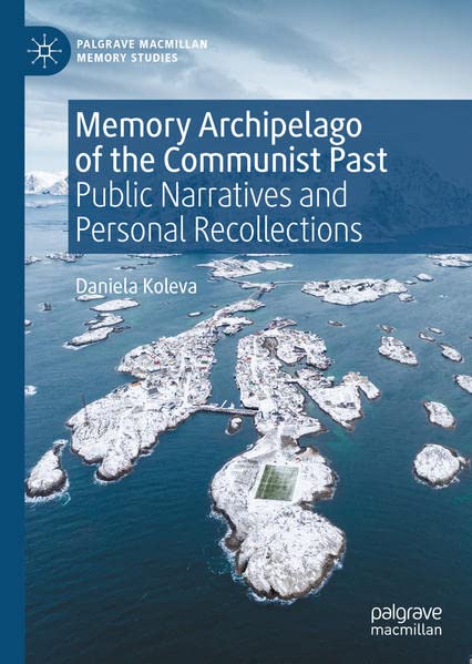 Memory Archipelago Of The Communist Past Public Narratives And Personal Recollections Daniela Koleva