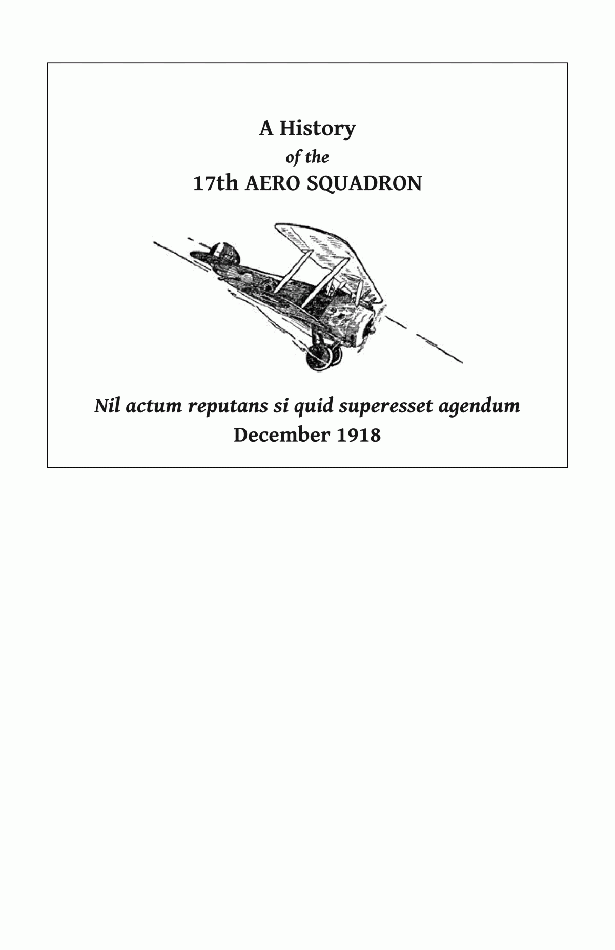 A History Of The 17th Aero Squadron Nil Actum Reputans Si Quid Superesset Agendum December 1918 Wwi Centenary Series Anon