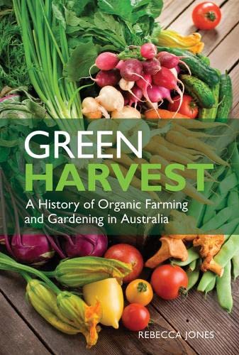 Green Harvest A History Of Organic Farming And Gardening In Australia Rebecca Jones