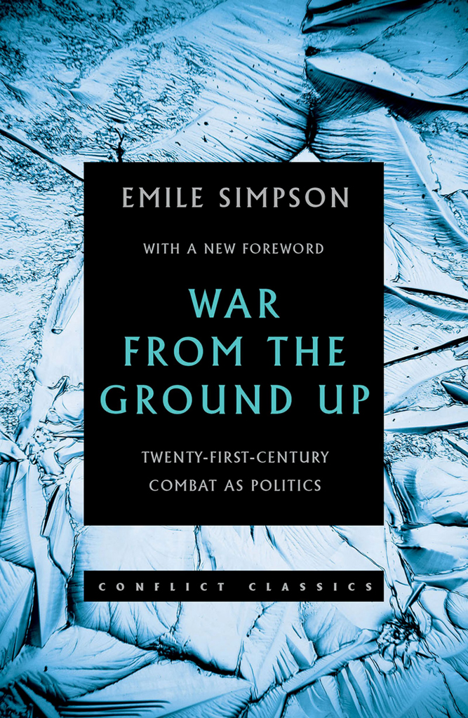 War From The Ground Up Twentyfirst Century Combat As Politics Conflict Classics Revised Edition Emile Simpson