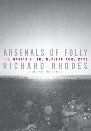 Arsenals Of Folly The Making Of The Nuclear Arms Race Richard Rhodes