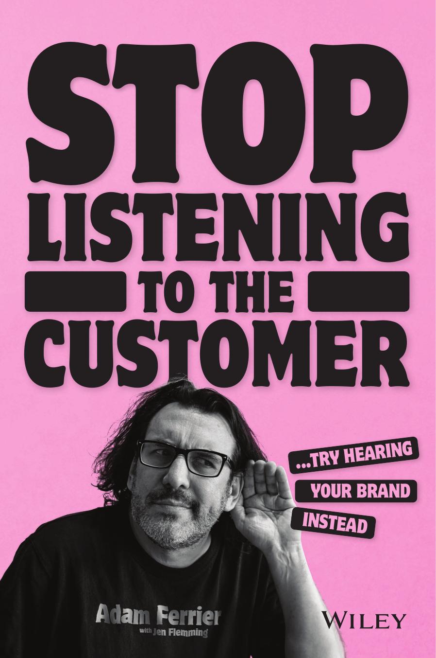 Stop Listening To The Customer Try Hearing Your Brand Instead 1st Edition Adam Ferrier