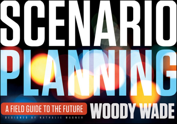 Scenario Planning A Field Guide To The Future 1st Edition Woody Wade