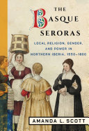 The Basque Seroras Local Religion Gender And Power In Northern Iberia 15501800 Amanda L Scott