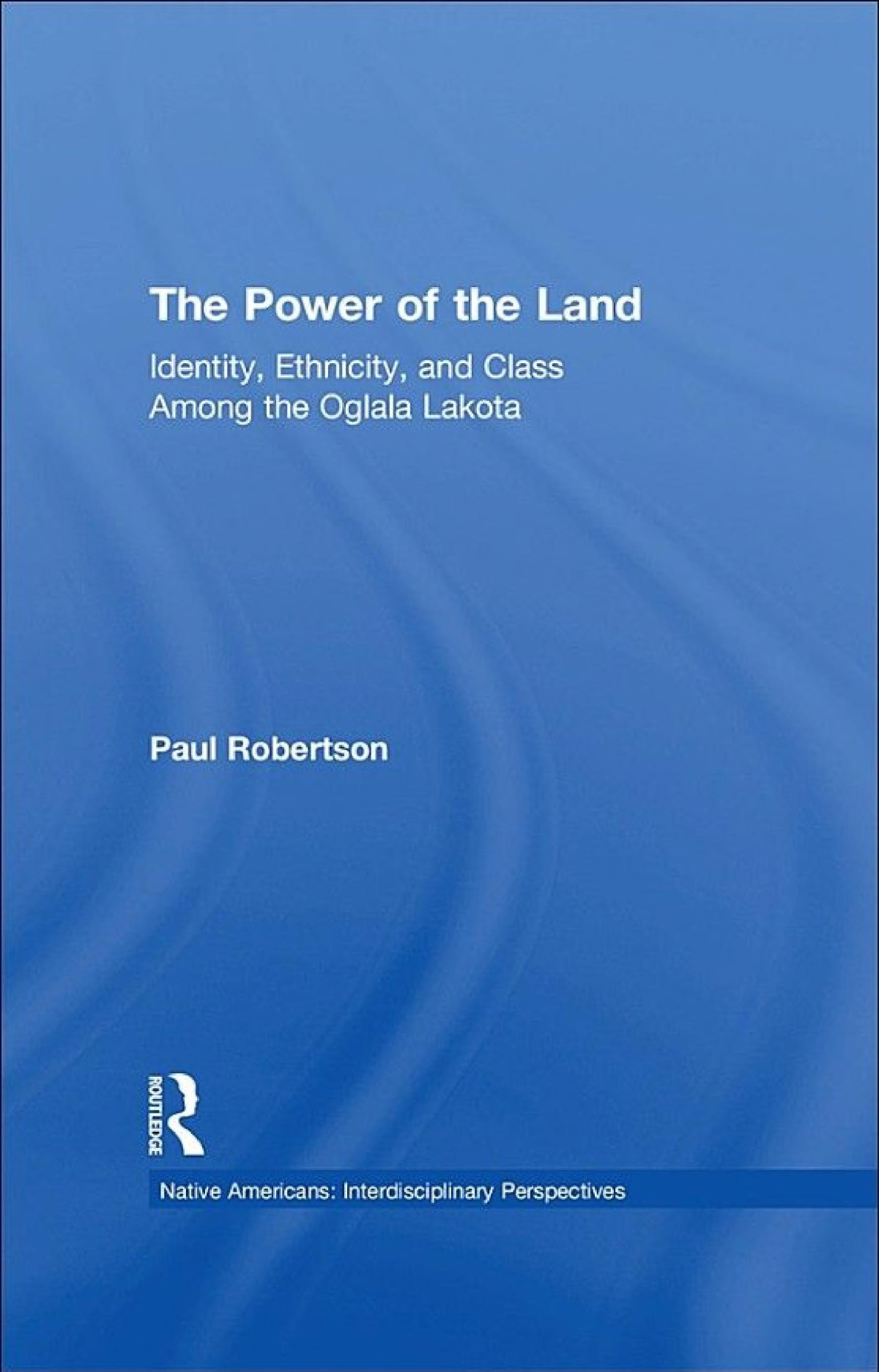 The Power Of The Land Identity Ethnicity And Class Among The Oglala Lakota Paul Robertson