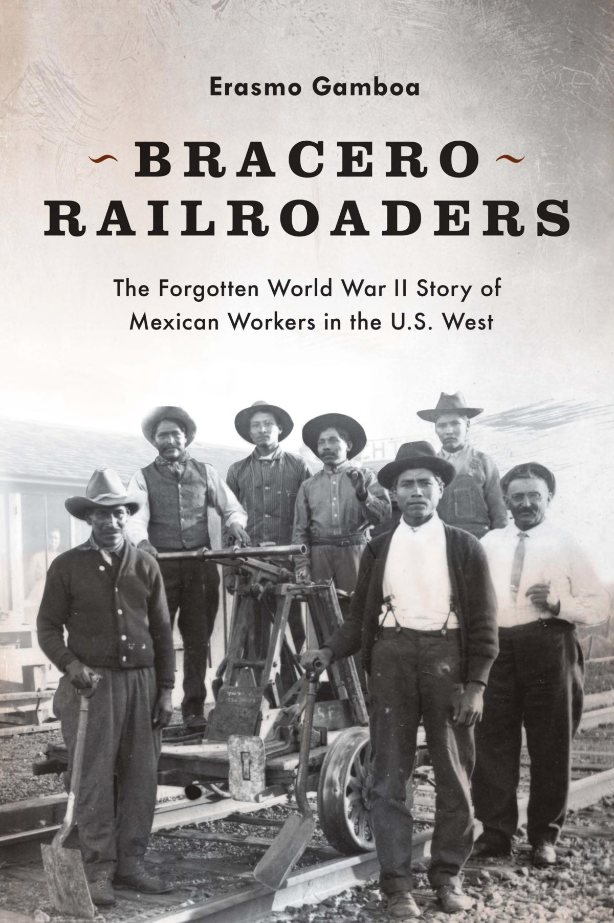 Bracero Railroaders The Forgotten World War Ii Story Of Mexican Workers In The Us West Erasmo Gamboa