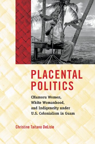 Placental Politics Chamoru Women White Womanhood And Indigeneity Under Us Colonialism In Guam Christine Taitano Delisle