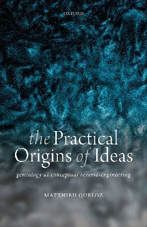 The Practical Origins Of Ideas Genealogy As Conceptual Reverseengineering Matthieu Queloz