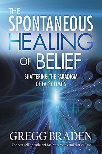 The Spontaneous Healing Of Belief Shattering The Paradigm Of False Limits 1st Edition Gregg Braden