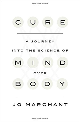 Cure A Journey Into The Science Of Mind Over Body 1st Edition Jo Marchant
