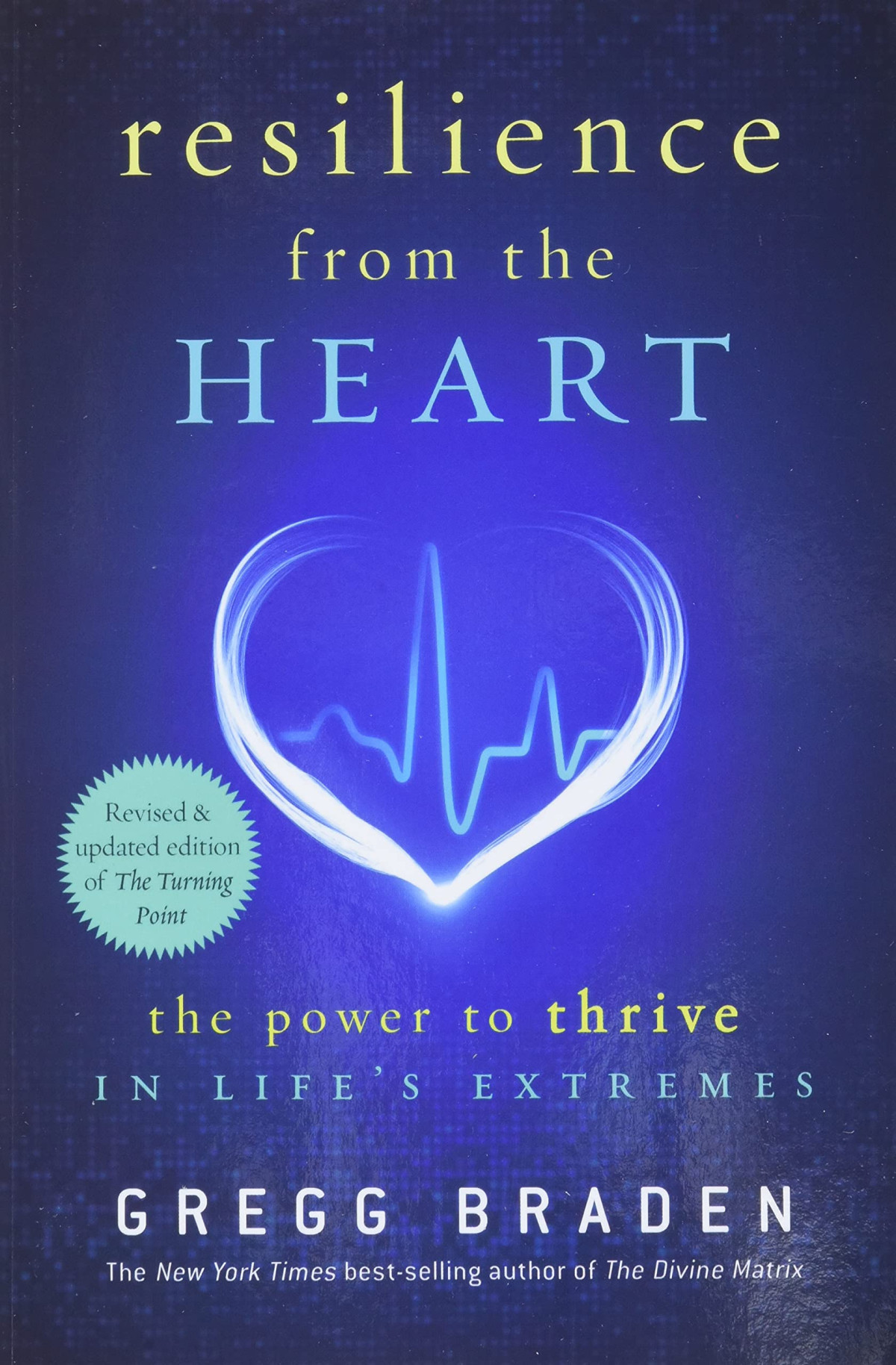 Resilience From The Heart The Power To Thrive In Lifes Extremes Revised Updated Gregg Braden