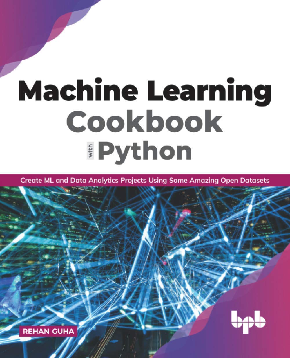 Machine Learning Cookbook With Python Create Ml And Data Analytics Projects Using Some Amazing Open Datasets Rehan Guha