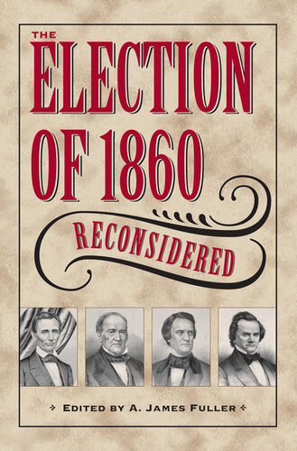 The Election Of 1860 Reconsidered A James Fuller Ed