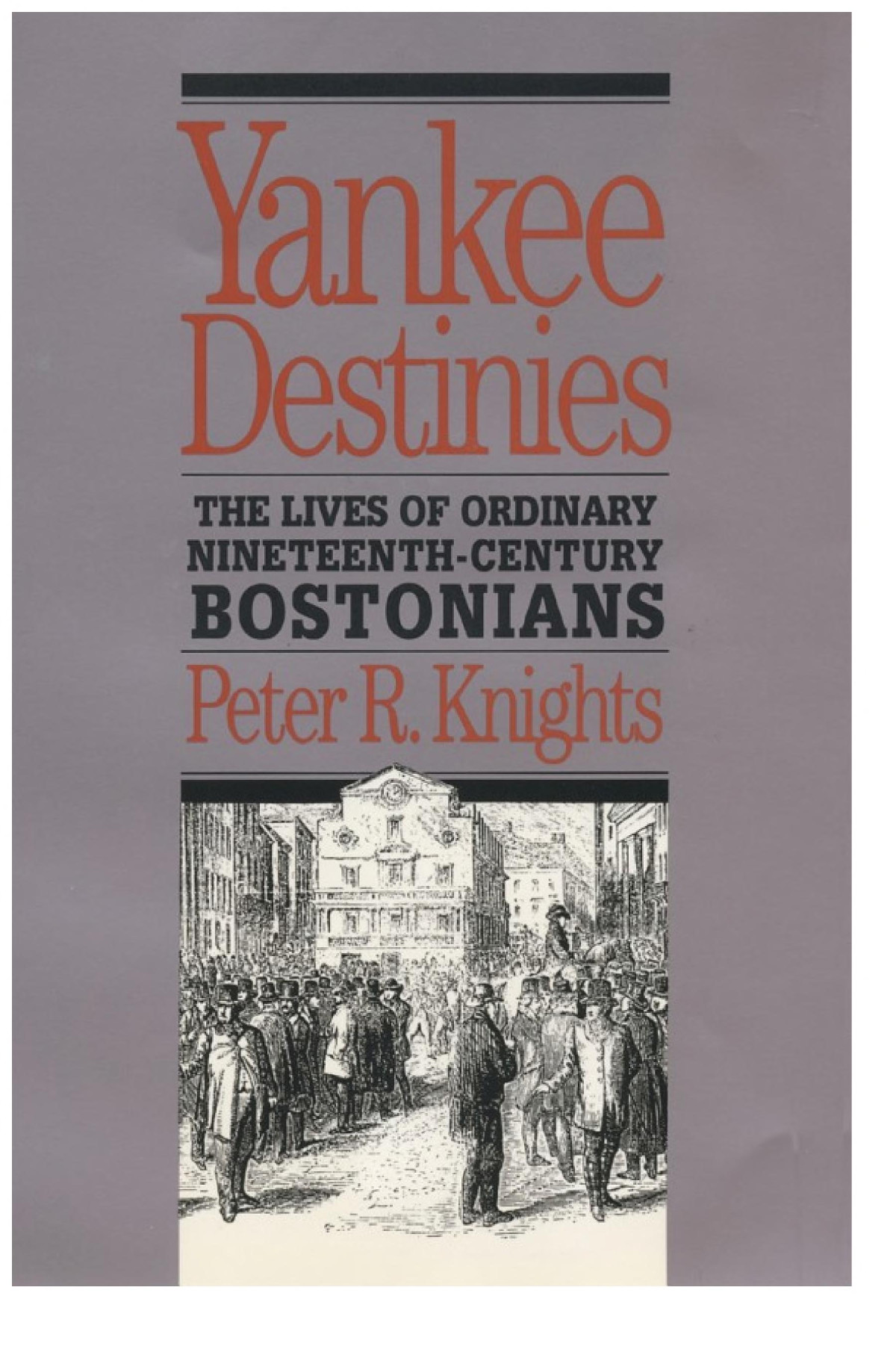 Yankee Destinies The Lives Of Ordinary Nineteenthcentury Bostonians Peter R Knights