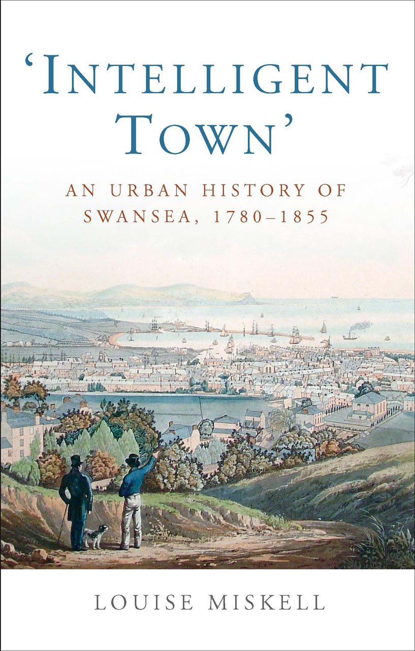 Intelligent Town An Urban History Of Swansea 17801855 Studies In Welsh History 2nd Edition Louise Miskell