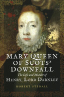 Mary Queen Of Scots Downfall The Life And Murder Of Henry Lord Darnley Robert Stedall