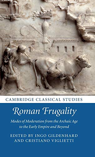 Roman Frugality Modes Of Moderation From The Archaic Age To The Early Empire And Beyond Ingo Gildenhard