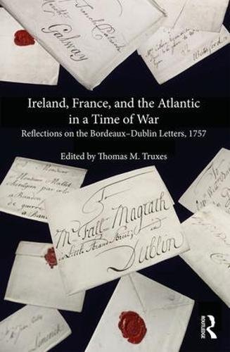 Ireland France And The Atlantic In A Time Of War Reflections On The Bordeauxdublin Letters 1757 1st Edition Thomas M Truxes Editor