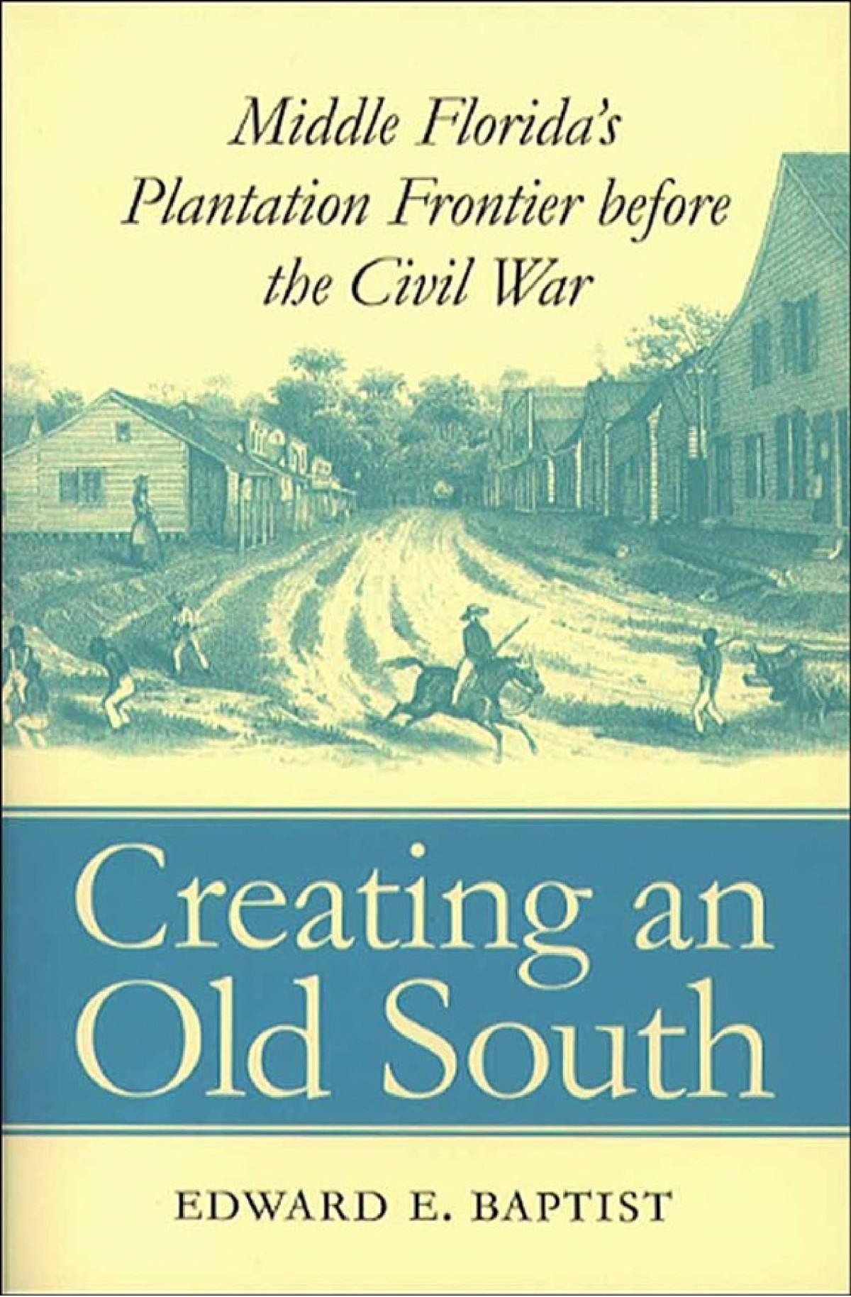 Creating An Old South Middle Floridas Plantation Frontier Before The Civil War Edward E Baptist