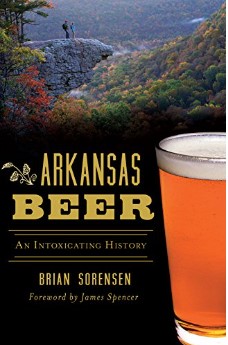 Arkansas Beer An Intoxicating History Brian Sorensen