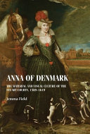 Anna Of Denmark The Material And Visual Culture Of The Stuart Courts 15891619 Jemma Field