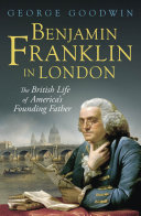 Benjamin Franklin In London The British Life Of Americas Founding Father George Goodwin