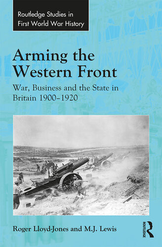 Arming The Western Front War Business And The State In Britain 19001920 Roger Lloydjones