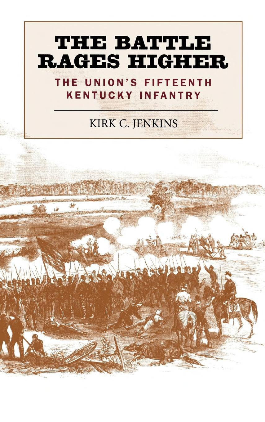 The Battle Rages Higher The Unions Fifteenth Kentucky Infantry Kirk Jenkins