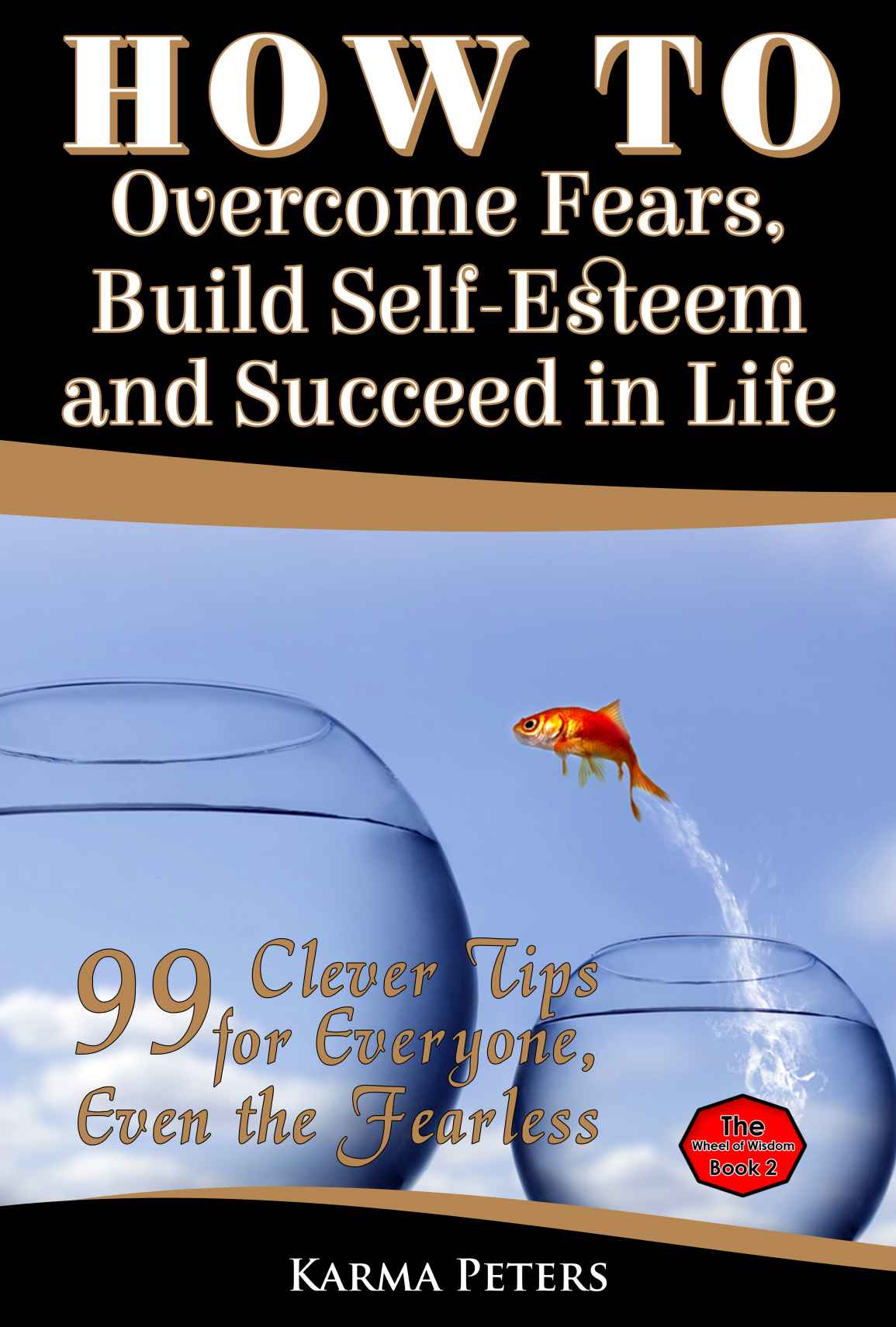 How To Overcome Fears Build Selfesteem And Succeed In Life 99 Clever Tips For Everyone Even The Fearless The Wheel Of Wisdom Book 2 Karma Peters