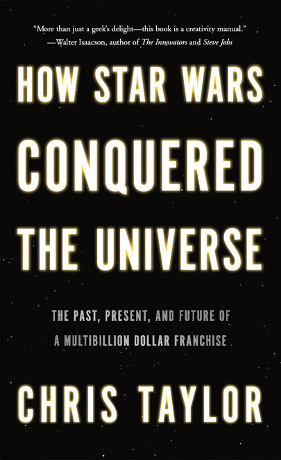 How Star Wars Conquered The Universe The Past Present And Future Of A Multibillion Dollar Franchise Taylor