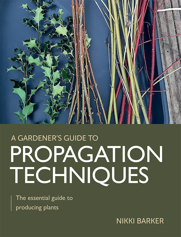 Gardeners Guide To Propagation Techniques The Essential Guide To Producing Plants Nikki Barker