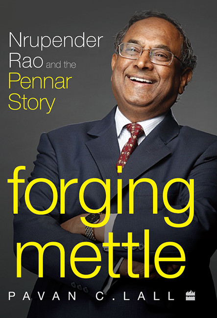 Forging Mettle Nrupender Rao And The Pennar Story Pavan C Lall