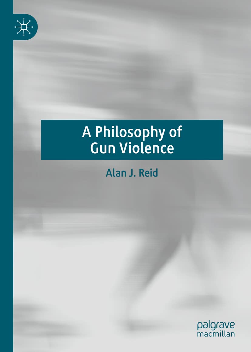 A Philosophy Of Gun Violence Alan J Reid