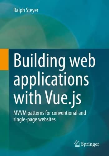 Building Web Applications With Vuejs Mvvm Patterns For Conventional And Singlepage Websites Ralph Steyer