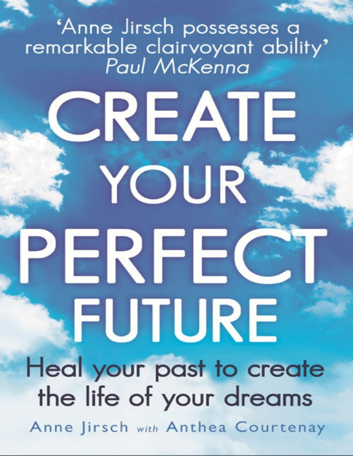Create Your Perfect Future Heal Your Past To Create The Life Of Your Dreams Anthea Courtenay Anne Jirsch