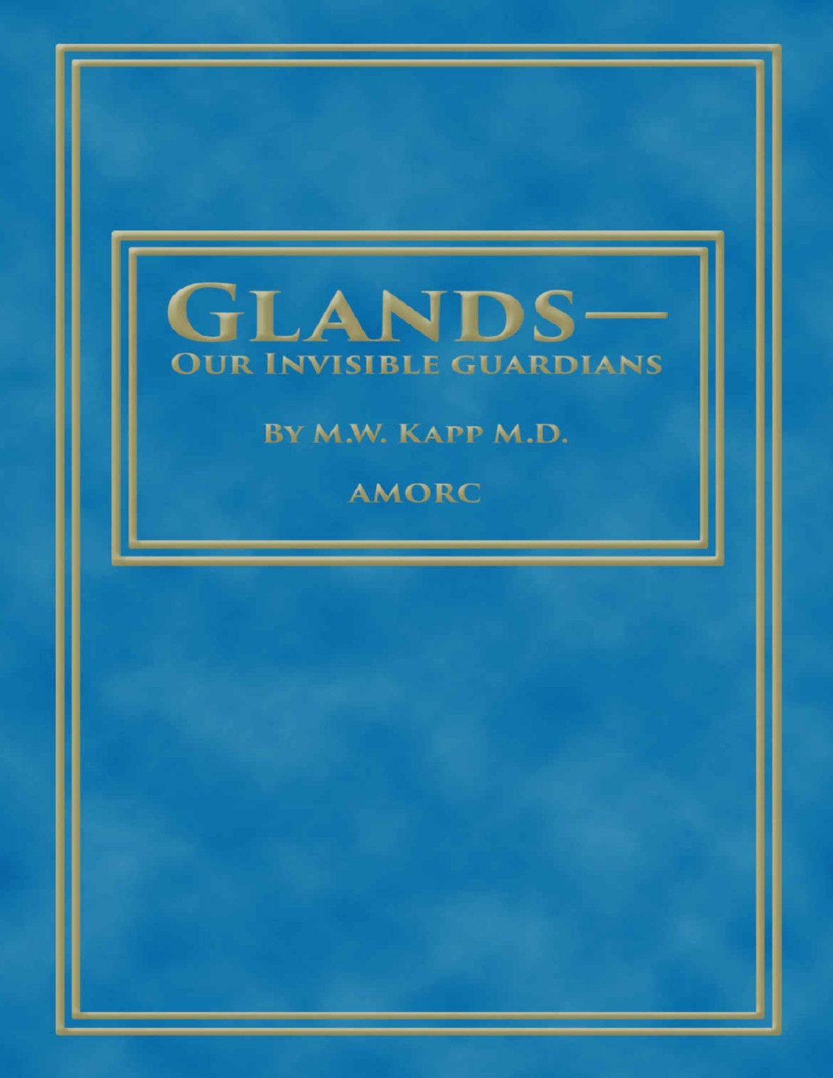 Glands Our Invisible Guardians Rosicrucian Order Amorc Kindle Editions Mw Kapp H Spencer Lewis