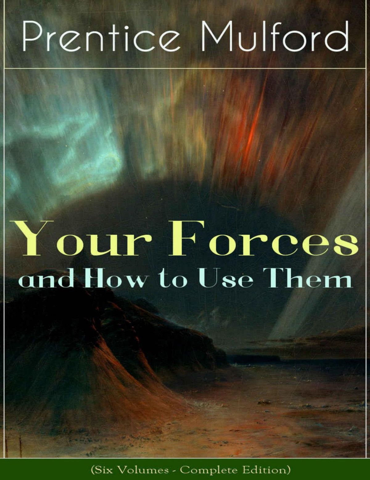 Your Forces And How To Use Them Six Volumes Complete Edition New Thought Empowerment From The Author Of Thoughts Are Things The God In You Gift Of Spirit And The Gift Of Understanding Prentice Mulford