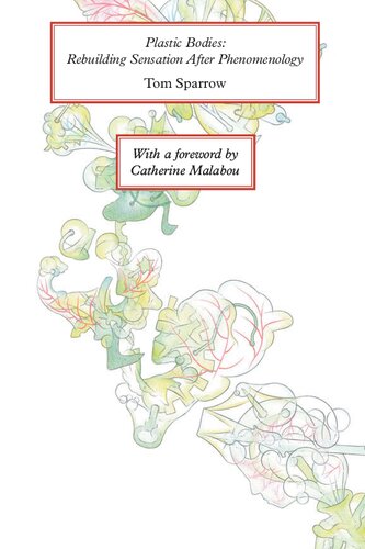 Plastic Bodies Rebuilding Sensation After Phenomenology Tom Sparrow