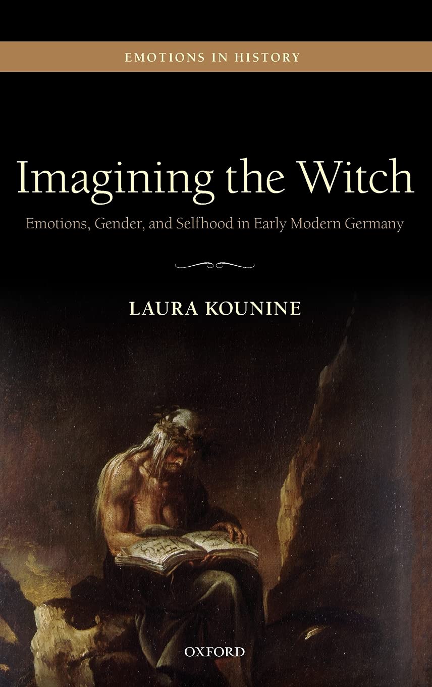 Imagining The Witch Emotions Gender And Selfhood In Early Modern Germany Emotions In History Illustrated Laura Kounine