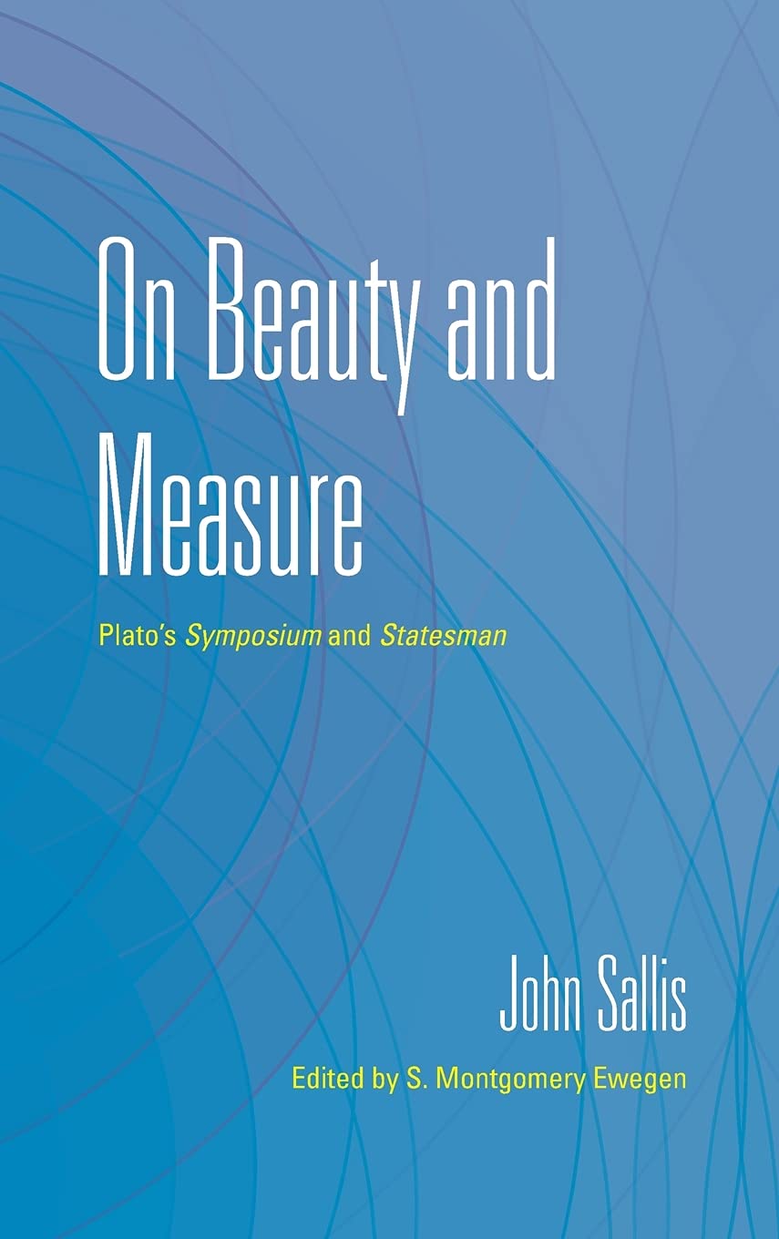 On Beauty And Measure Platos Symposium And Statesman John Sallis S Montgomery Ewegen Editor